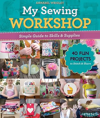 My Sewing Workshop: Simple Guide to Skills & Supplies; 40 Fun Projects to Stitch & Share | Annabel Wrigley |  , ,  |  