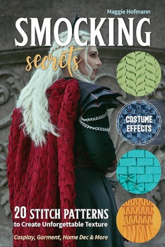 Smocking Secrets: 20 Stitch Patterns to Create Unforgettable Texture; Cosplay, Garment, Home Dec & More | Maggie Hofmann |  , ,  |  
