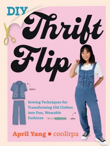 DIY Thrift Flip: Sewing Techniques for Transforming Old Clothes into Fun, Wearable Fashions | April Yang |  , ,  |  