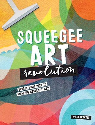 Squeegee Art Revolution: Scrape your way to amazing abstract art | Clara Cristina de Souza Rego |  , ,  |  
